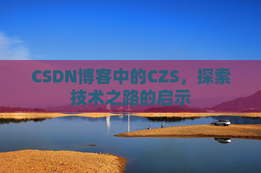 CSDN博客中的CZS,探索技术之路的启示